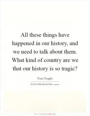 All these things have happened in our history, and we need to talk about them. What kind of country are we that our history is so tragic? Picture Quote #1