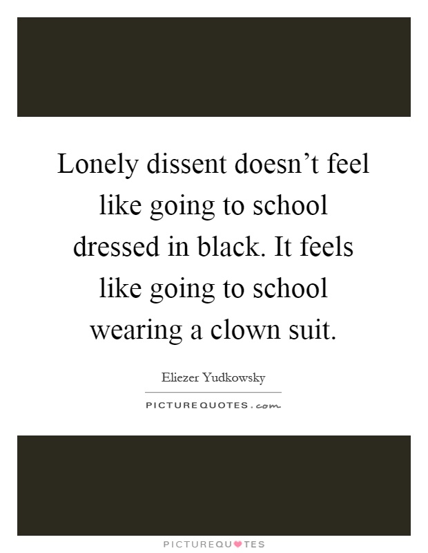 Lonely dissent doesn't feel like going to school dressed in black. It feels like going to school wearing a clown suit Picture Quote #1