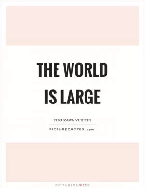 The world is large Picture Quote #1