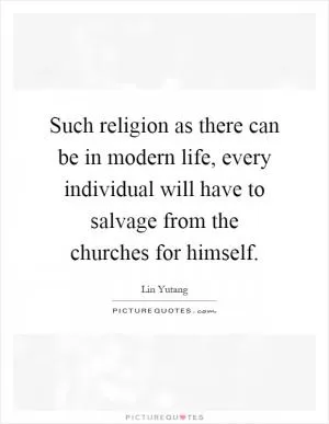 Such religion as there can be in modern life, every individual will have to salvage from the churches for himself Picture Quote #1