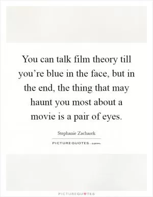 You can talk film theory till you’re blue in the face, but in the end, the thing that may haunt you most about a movie is a pair of eyes Picture Quote #1