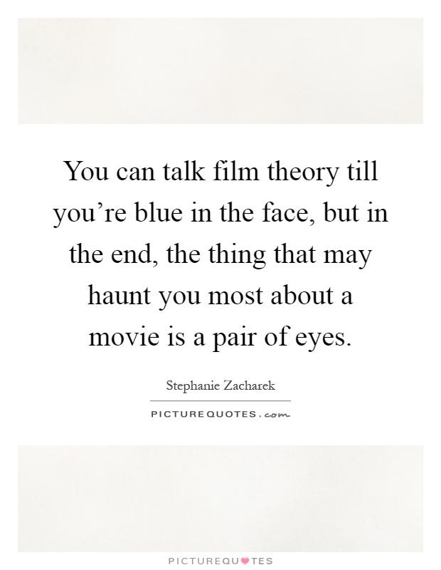 You can talk film theory till you're blue in the face, but in the end, the thing that may haunt you most about a movie is a pair of eyes Picture Quote #1