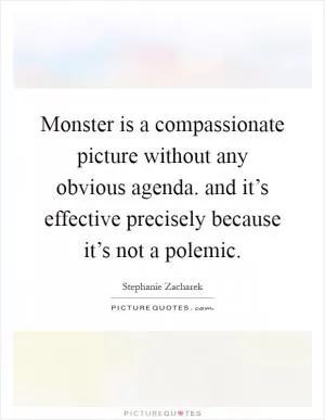 Monster is a compassionate picture without any obvious agenda. and it’s effective precisely because it’s not a polemic Picture Quote #1