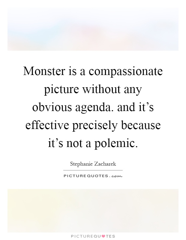 Monster is a compassionate picture without any obvious agenda. and it's effective precisely because it's not a polemic Picture Quote #1