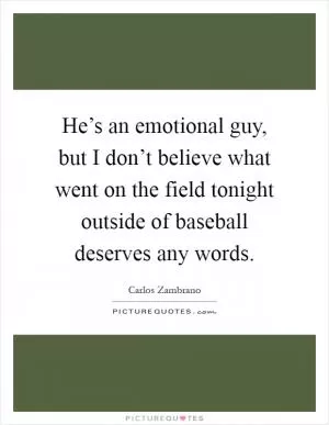 He’s an emotional guy, but I don’t believe what went on the field tonight outside of baseball deserves any words Picture Quote #1