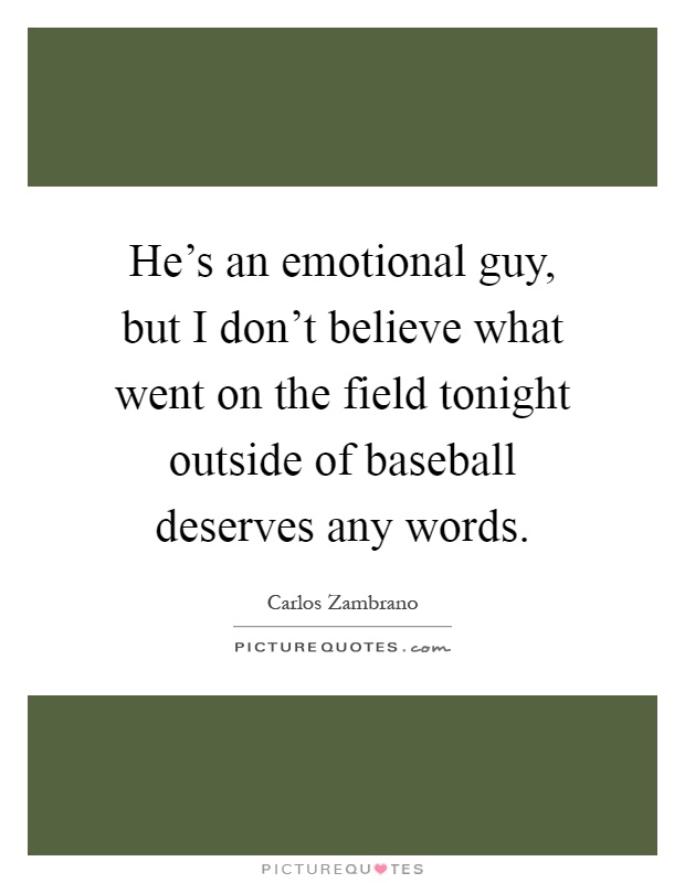 He's an emotional guy, but I don't believe what went on the field tonight outside of baseball deserves any words Picture Quote #1
