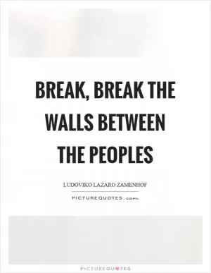 Break, break the walls between the peoples Picture Quote #1