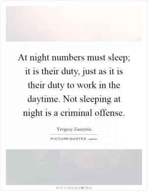 At night numbers must sleep; it is their duty, just as it is their duty to work in the daytime. Not sleeping at night is a criminal offense Picture Quote #1