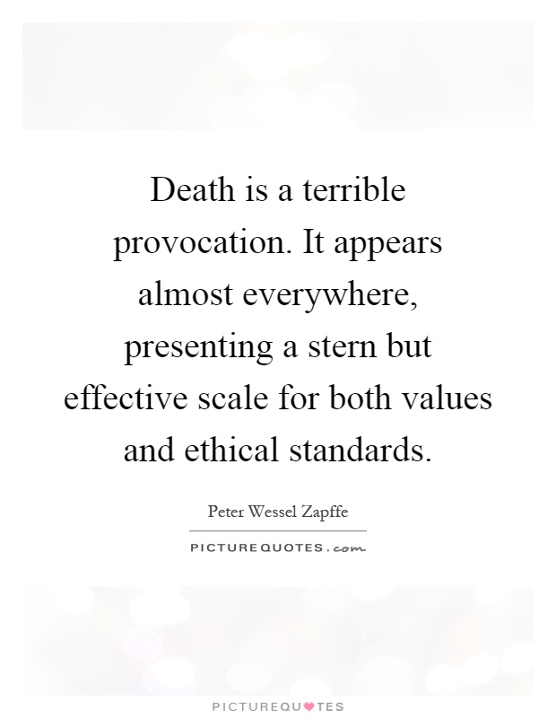 Death is a terrible provocation. It appears almost everywhere, presenting a stern but effective scale for both values and ethical standards Picture Quote #1