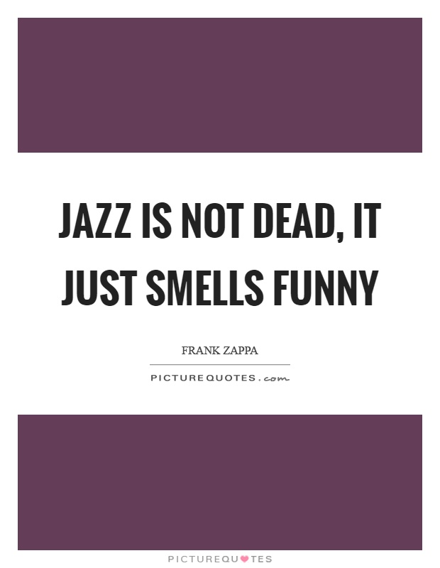 Jazz is not dead, it just smells funny Picture Quote #1