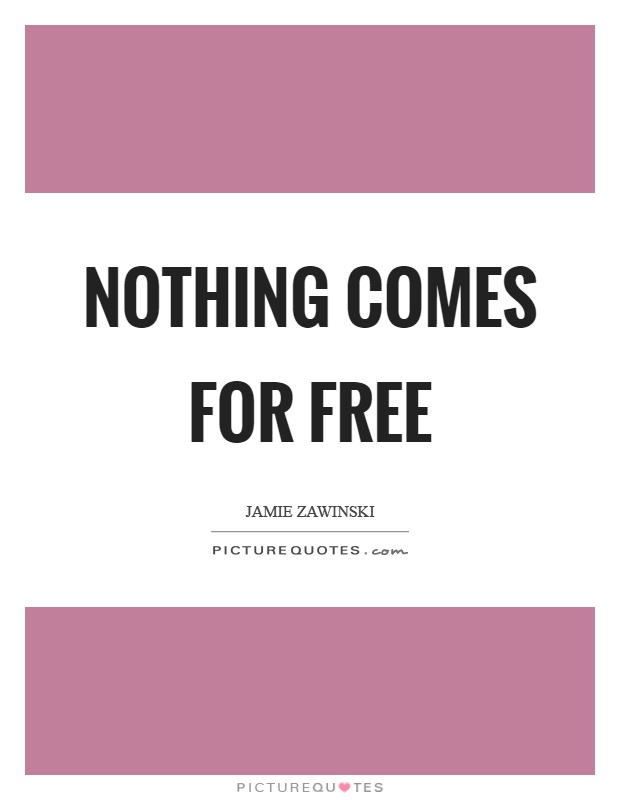 Nothing comes for free Picture Quote #1