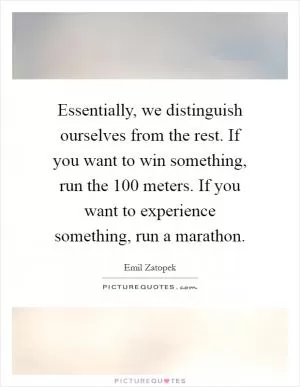 Essentially, we distinguish ourselves from the rest. If you want to win something, run the 100 meters. If you want to experience something, run a marathon Picture Quote #1