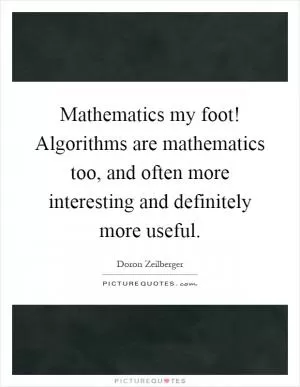 Mathematics my foot! Algorithms are mathematics too, and often more interesting and definitely more useful Picture Quote #1