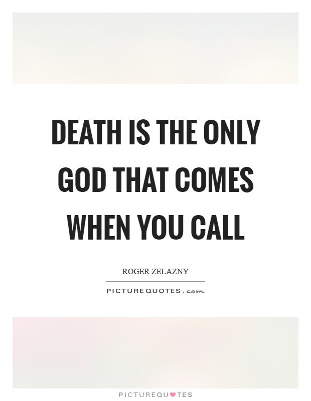 Death is the only God that comes when you call Picture Quote #1