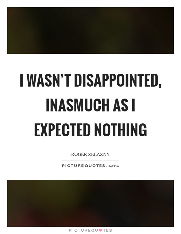 I wasn't disappointed, inasmuch as I expected nothing Picture Quote #1