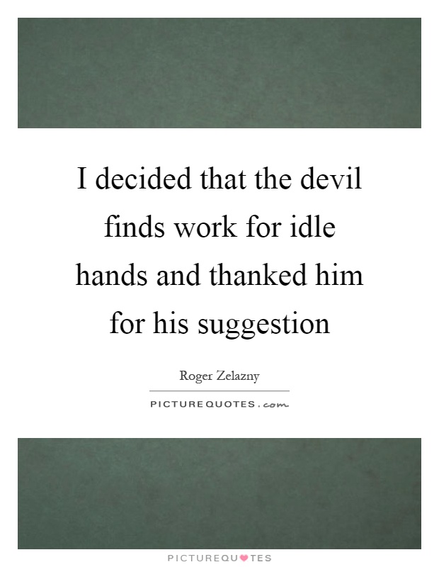 I decided that the devil finds work for idle hands and thanked him for his suggestion Picture Quote #1