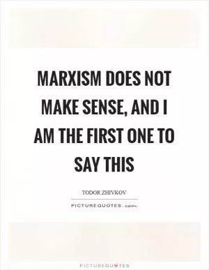 Marxism does not make sense, and I am the first one to say this Picture Quote #1
