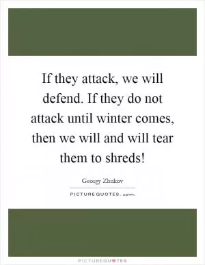 If they attack, we will defend. If they do not attack until winter comes, then we will and will tear them to shreds! Picture Quote #1