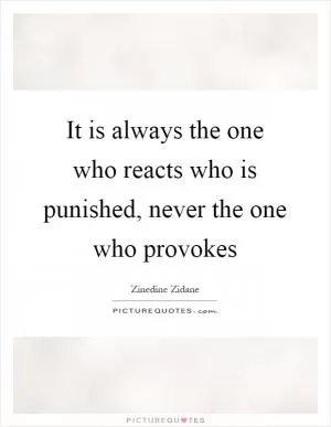 It is always the one who reacts who is punished, never the one who provokes Picture Quote #1
