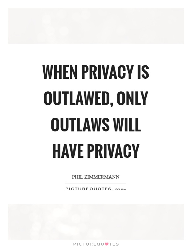 When privacy is outlawed, only outlaws will have privacy Picture Quote #1