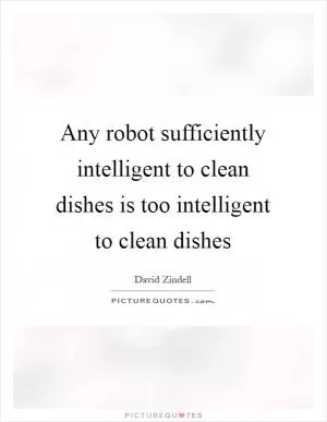 Any robot sufficiently intelligent to clean dishes is too intelligent to clean dishes Picture Quote #1
