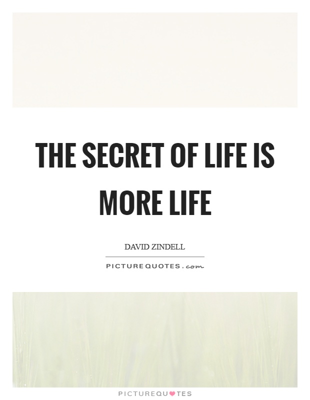 The secret of life is more life Picture Quote #1