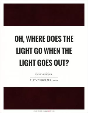 Oh, where does the light go when the light goes out? Picture Quote #1