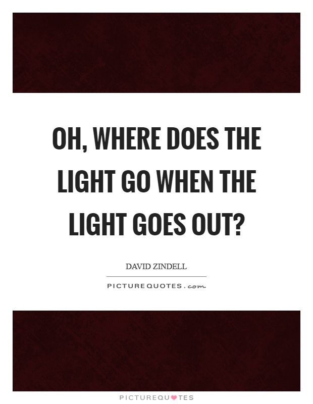 Oh, where does the light go when the light goes out? Picture Quote #1