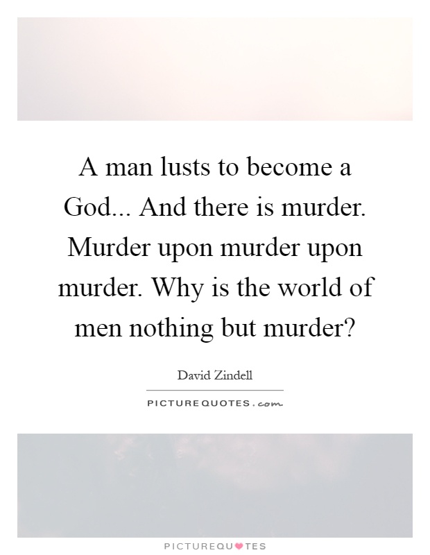 A man lusts to become a God... And there is murder. Murder upon murder upon murder. Why is the world of men nothing but murder? Picture Quote #1