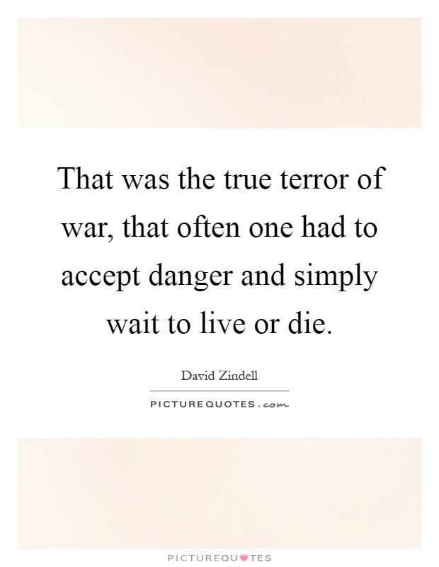 That was the true terror of war, that often one had to accept danger and simply wait to live or die Picture Quote #1