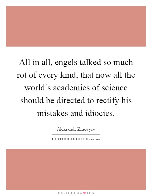 All in all, engels talked so much rot of every kind, that now all the world's academies of science should be directed to rectify his mistakes and idiocies Picture Quote #1