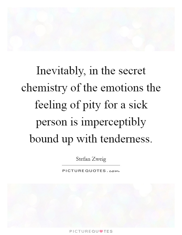Inevitably, in the secret chemistry of the emotions the feeling of pity for a sick person is imperceptibly bound up with tenderness Picture Quote #1