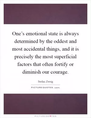 One’s emotional state is always determined by the oddest and most accidental things, and it is precisely the most superficial factors that often fortify or diminish our courage Picture Quote #1
