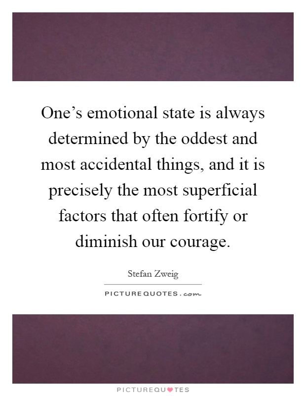 One's emotional state is always determined by the oddest and most accidental things, and it is precisely the most superficial factors that often fortify or diminish our courage Picture Quote #1
