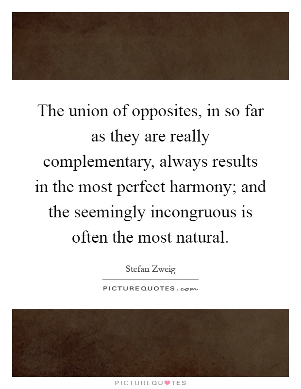 The union of opposites, in so far as they are really complementary, always results in the most perfect harmony; and the seemingly incongruous is often the most natural Picture Quote #1