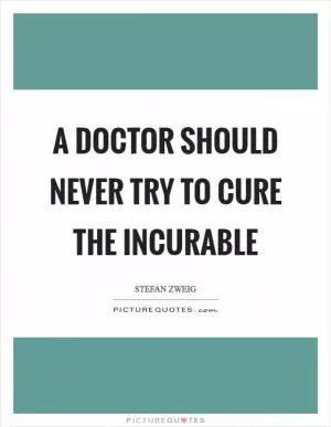 A doctor should never try to cure the incurable Picture Quote #1