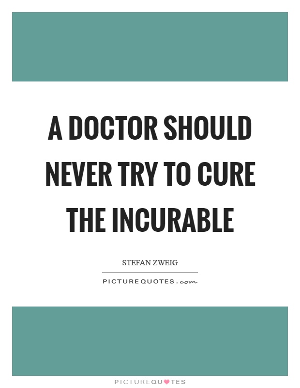 A doctor should never try to cure the incurable Picture Quote #1