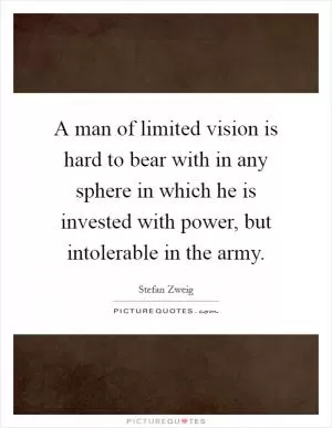 A man of limited vision is hard to bear with in any sphere in which he is invested with power, but intolerable in the army Picture Quote #1