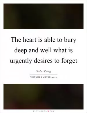 The heart is able to bury deep and well what is urgently desires to forget Picture Quote #1
