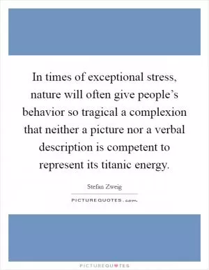 In times of exceptional stress, nature will often give people’s behavior so tragical a complexion that neither a picture nor a verbal description is competent to represent its titanic energy Picture Quote #1