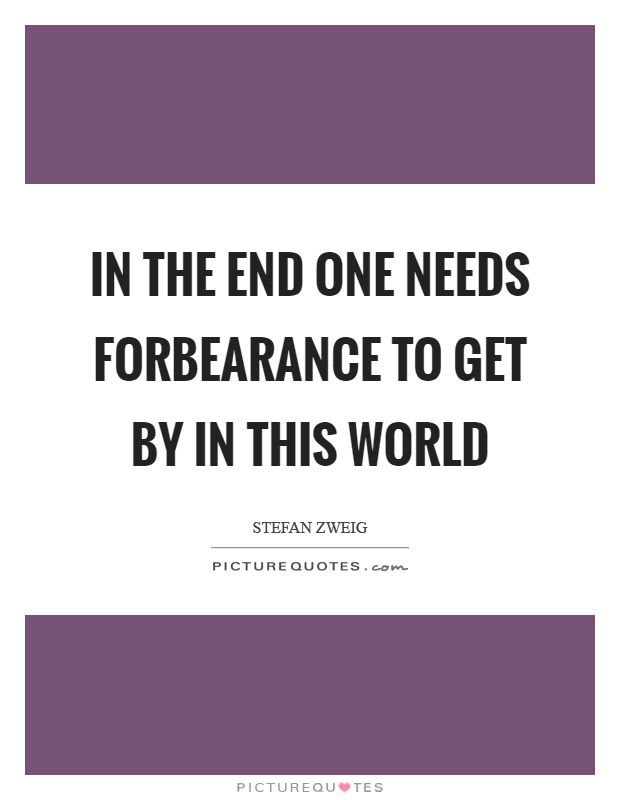 In the end one needs forbearance to get by in this world Picture Quote #1
