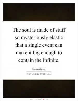 The soul is made of stuff so mysteriously elastic that a single event can make it big enough to contain the infinite Picture Quote #1