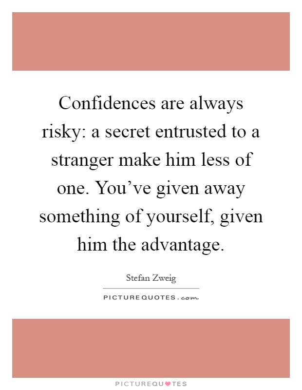 Confidences are always risky: a secret entrusted to a stranger make him less of one. You've given away something of yourself, given him the advantage Picture Quote #1