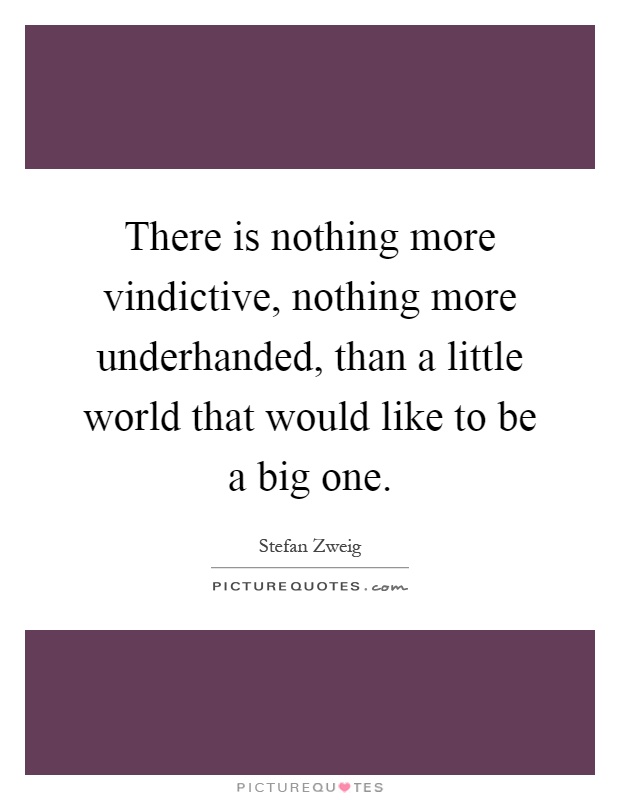 There is nothing more vindictive, nothing more underhanded, than a little world that would like to be a big one Picture Quote #1
