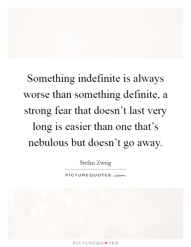 Something indefinite is always worse than something definite, a strong fear that doesn't last very long is easier than one that's nebulous but doesn't go away Picture Quote #1