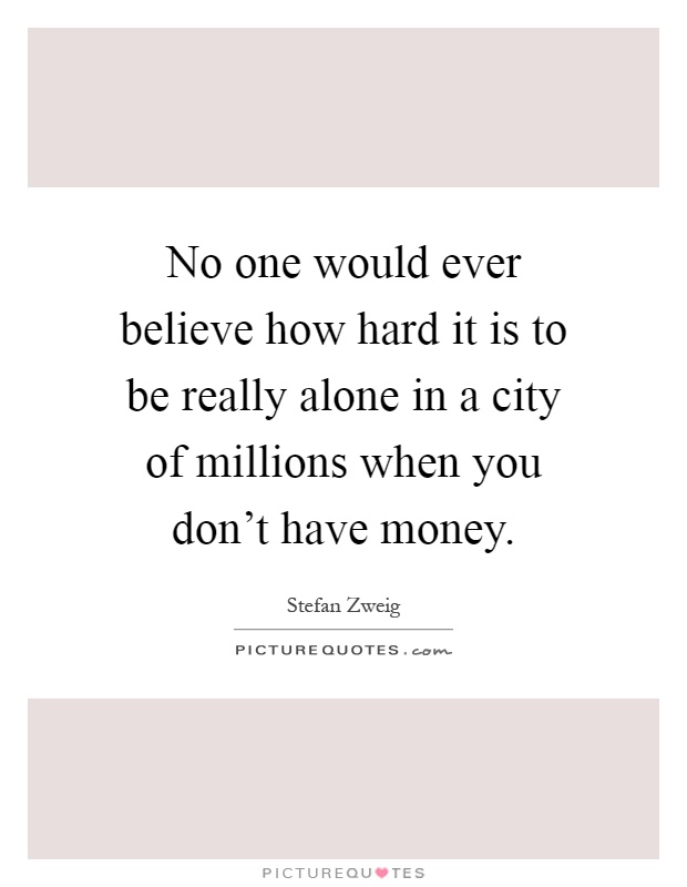 No one would ever believe how hard it is to be really alone in a city of millions when you don't have money Picture Quote #1