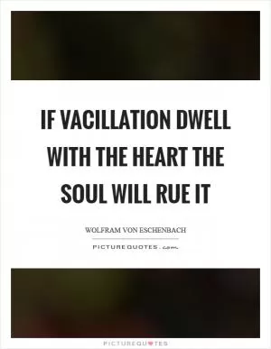 If vacillation dwell with the heart the soul will rue it Picture Quote #1