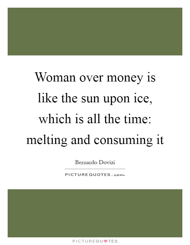 Woman over money is like the sun upon ice, which is all the time: melting and consuming it Picture Quote #1