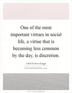 One of the most important virtues in social life, a virtue that is becoming less common by the day, is discretion Picture Quote #1