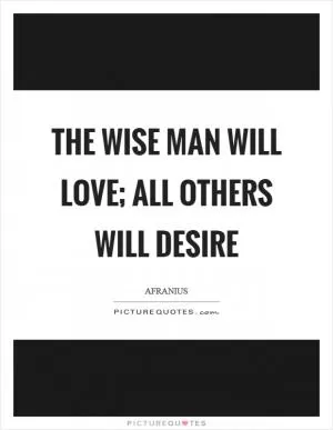 The wise man will love; all others will desire Picture Quote #1